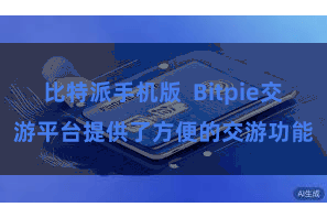 比特派手机版  Bitpie交游平台提供了方便的交游功能