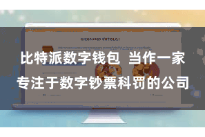 比特派数字钱包  当作一家专注于数字钞票科罚的公司