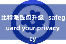 比特派钱包升级   safeguard your privacy