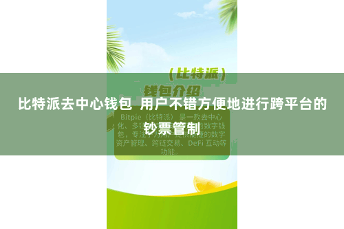 比特派去中心钱包  用户不错方便地进行跨平台的钞票管制