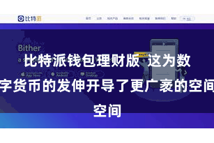 比特派钱包理财版  这为数字货币的发伸开导了更广袤的空间