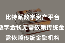 比特派数字资产平台  这些数字金钱无需依赖传统金融机构