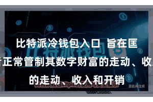 比特派冷钱包入口  旨在匡助投资者正常管制其数字财富的走动、收入和开销