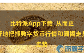 比特派App下载  从而更好地把抓数字货币行情和阛阓走势