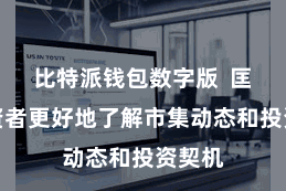 比特派钱包数字版  匡助投资者更好地了解市集动态和投资契机